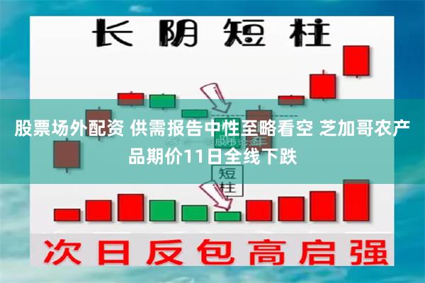 股票场外配资 供需报告中性至略看空 芝加哥农产品期价11日全线下跌