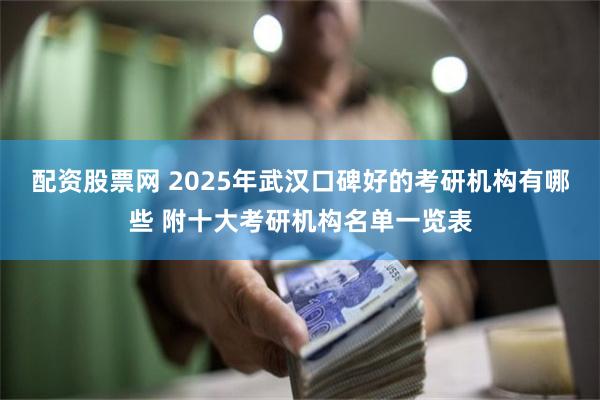 配资股票网 2025年武汉口碑好的考研机构有哪些 附十大考研机构名单一览表