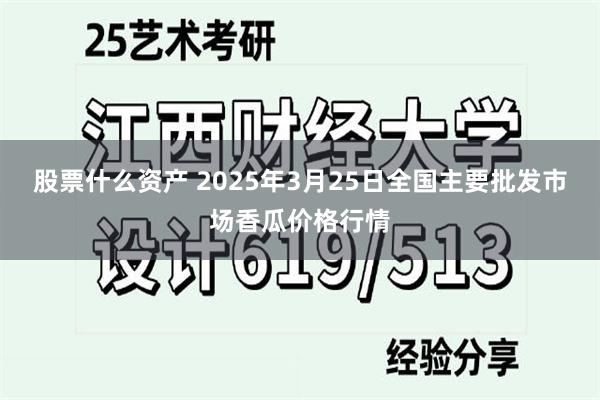 股票什么资产 2025年3月25日全国主要批发市场香瓜价格行情