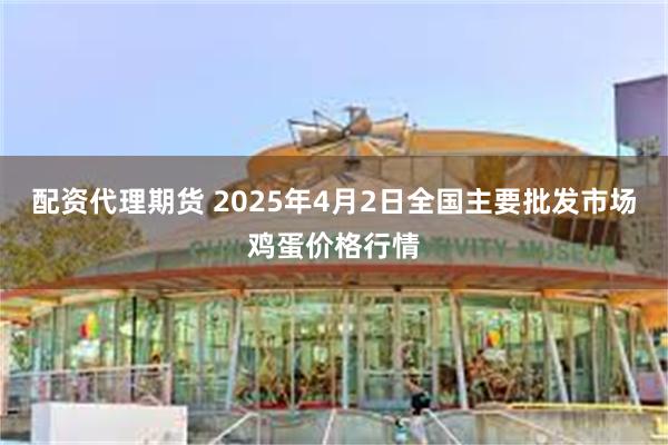 配资代理期货 2025年4月2日全国主要批发市场鸡蛋价格行情