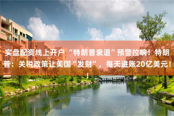 实盘配资线上开户 “特朗普衰退”预警拉响！特朗普：关税政策让美国“发财”，每天进账20亿美元！