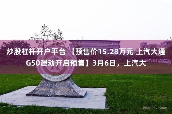 炒股杠杆开户平台 【预售价15.28万元 上汽大通G50混动开启预售】3月6日，上汽大