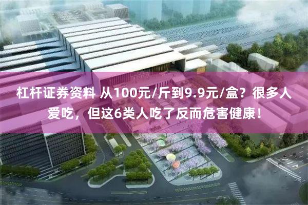 杠杆证券资料 从100元/斤到9.9元/盒？很多人爱吃，但这6类人吃了反而危害健康！