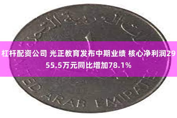 杠杆配资公司 光正教育发布中期业绩 核心净利润2955.5万元同比增加78.1%