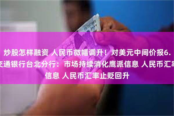 炒股怎样融资 人民币微幅调升！对美元中间价报6.4567元  交通银行台北分行：市场持续消化鹰派信息 人民币汇率止贬回升