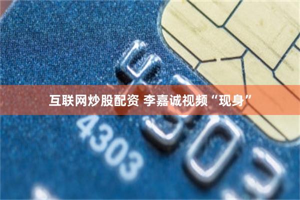 互联网炒股配资 李嘉诚视频“现身”