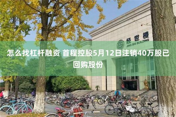 怎么找杠杆融资 首程控股5月12日注销40万股已回购股份