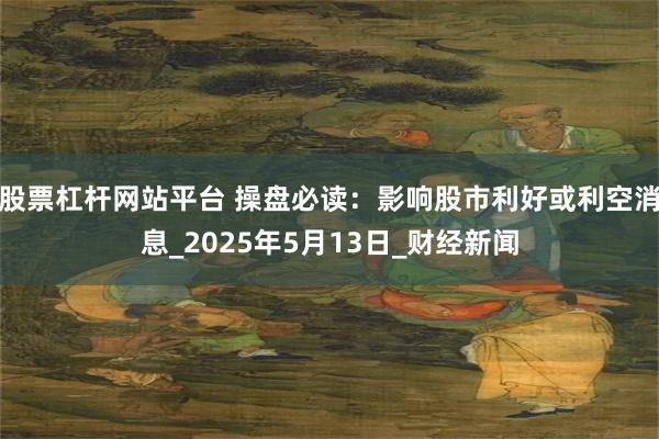 股票杠杆网站平台 操盘必读：影响股市利好或利空消息_2025年5月13日_财经新闻