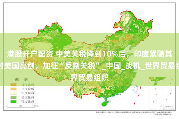 港股开户配资 中美关税降到10%后，印度紧随其后对美国亮剑，加征“反制关税”_中国_战机_世界贸易组织