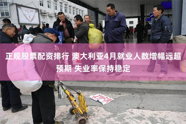 正规股票配资排行 澳大利亚4月就业人数增幅远超预期 失业率保持稳定