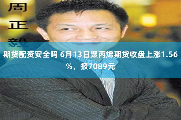 期货配资安全吗 6月13日聚丙烯期货收盘上涨1.56%，报7089元