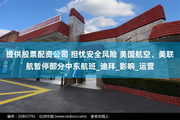 提供股票配资公司 担忧安全风险 美国航空、美联航暂停部分中东航班_迪拜_影响_运营